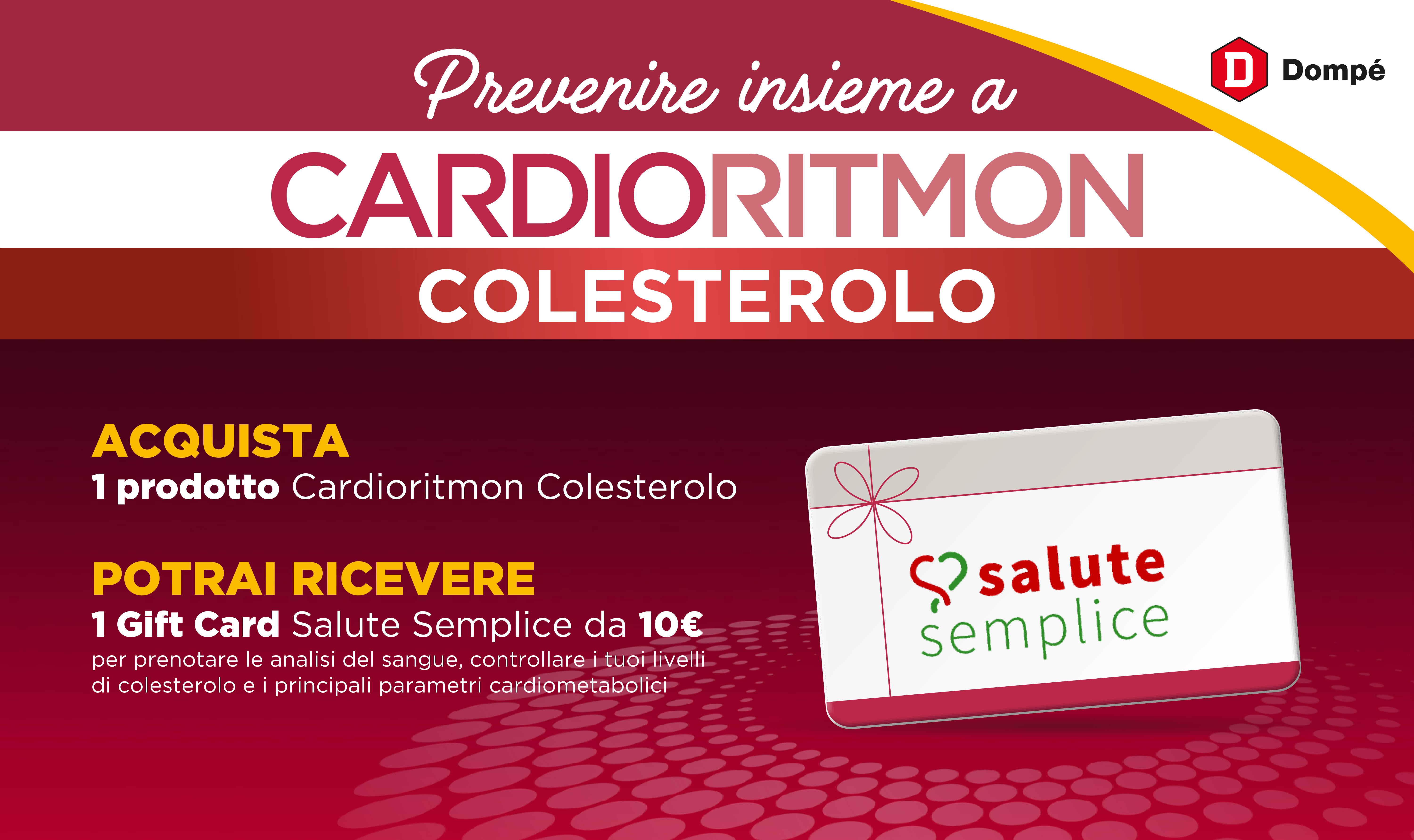 Previeni insieme a Cardioritmon Colesterolo. Acquista 1 confezione Cardioritmon Colesterolo. Ricevi 1 Gift Card Salute Semplice da 10 euro.