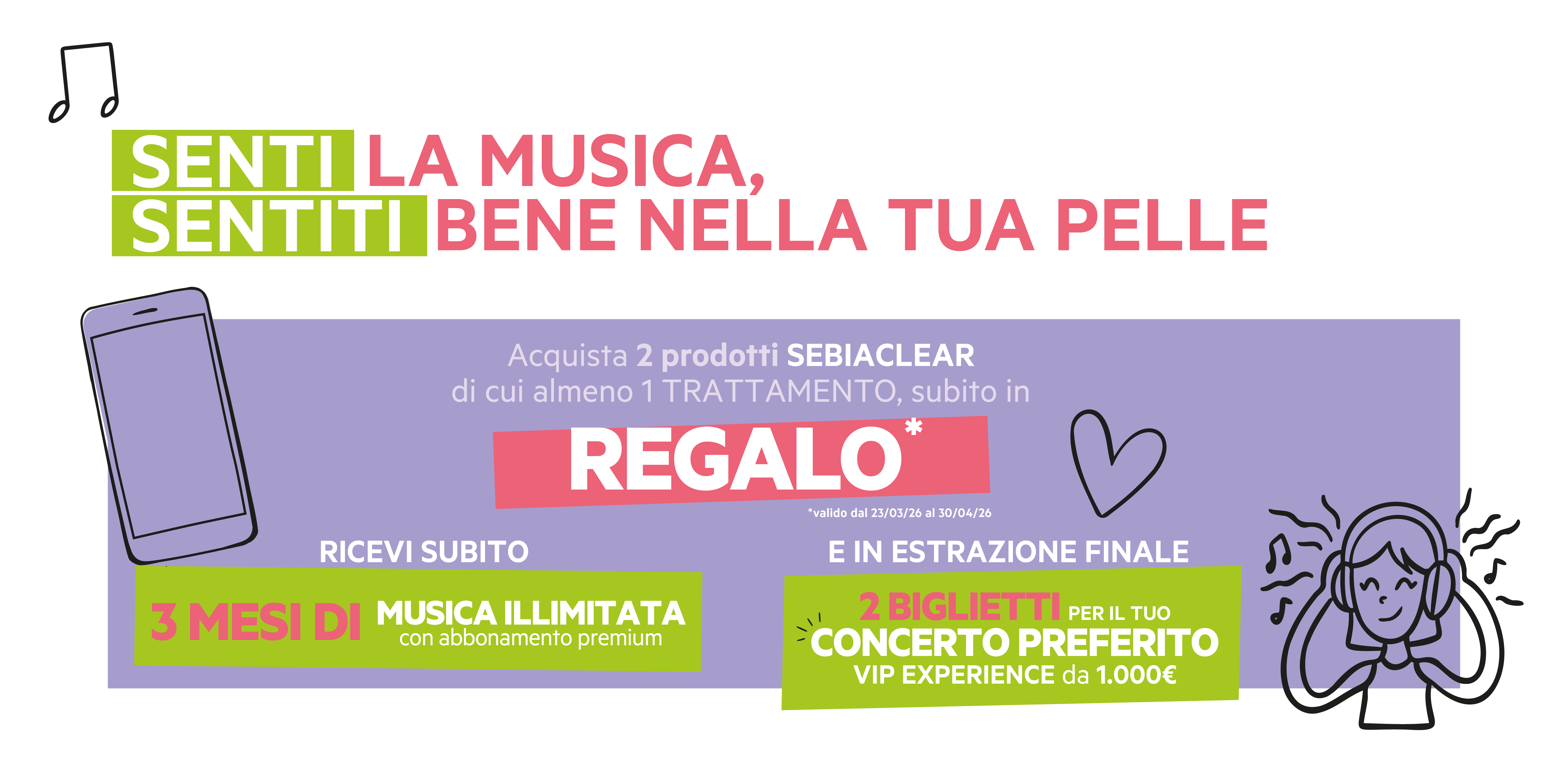 Senti la musica, sentiti bene nella tua pelle. Acquista 2 prodotti Sebiaclear di cui almeno 1 Trattamento dal 23/03 al 30/04. In regalo 3 mesi di musica illimitata con abbonamento Premium e in estrazione finale 1 Voucher da 1000 euro