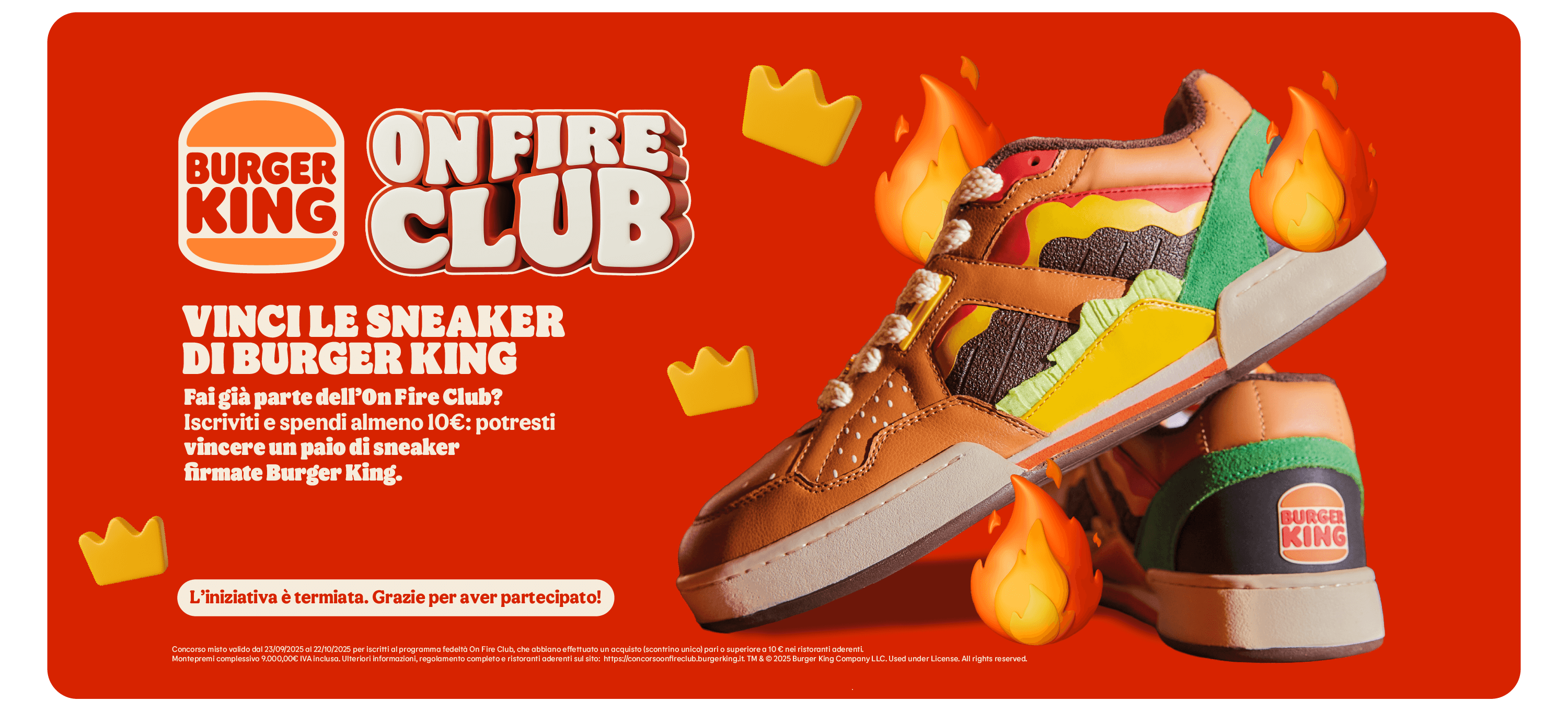 Promozione Burger King On Fire Club: vinci un paio di sneaker personalizzate a tema Burger King iscrivendoti al programma fedeltà e spendendo almeno 10€. 
L'iniziativa è terminata, grazie per aver partecipato.