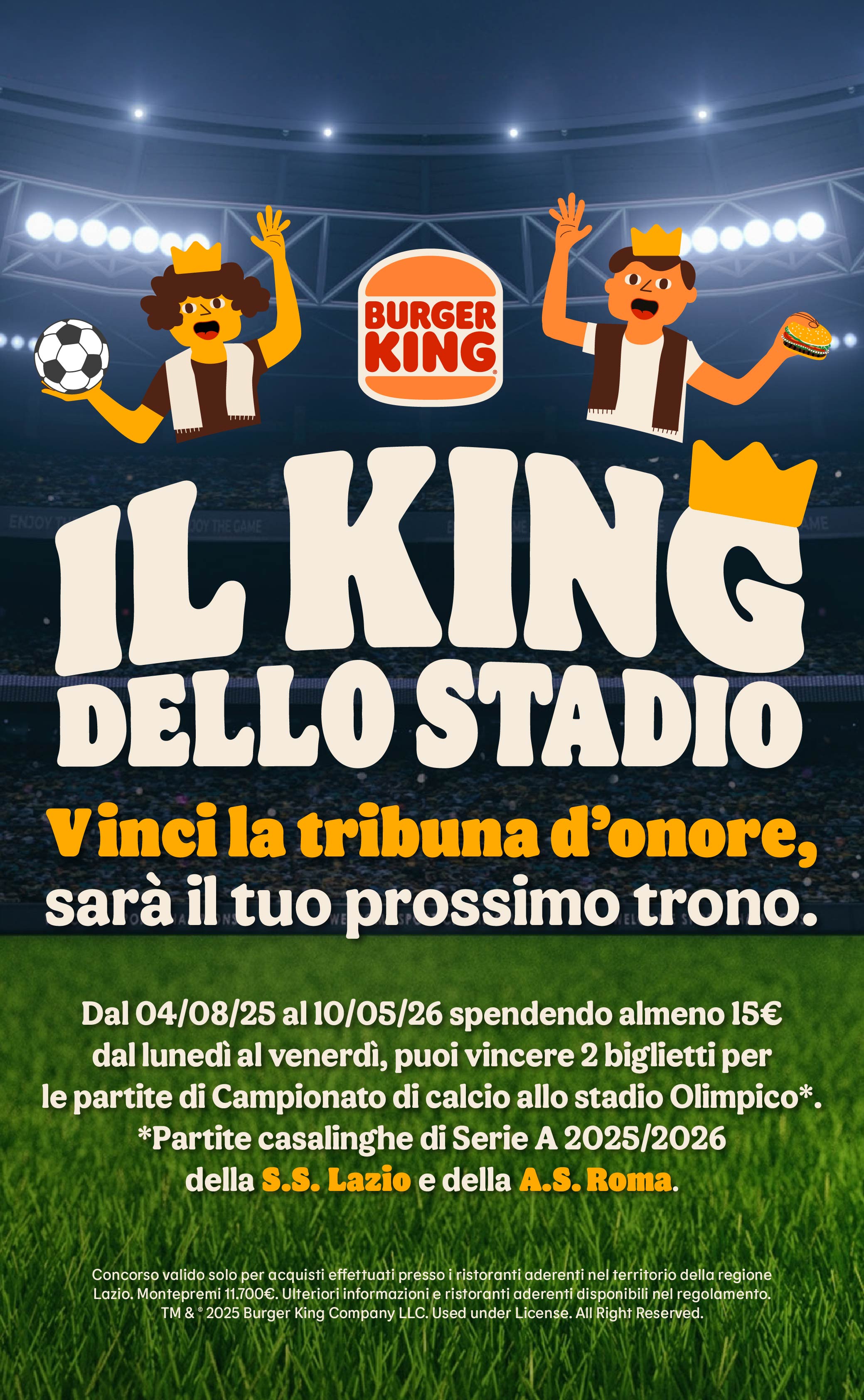 Il King dello stadio.
Vinci la tribuna d'onore, sarà il tuo prossimo trono.
Dal 04/08/25 al 10/05/26 spendendo almeno 15€ dal lunedì al venerdì, puoi vincere 2 biglietti 
per le partite di Campionato di calcio allo stadio Olimpico*.
*Partite casalinghe di Serie A 2025/2026 della S.S. Lazio e della A.S. Roma.