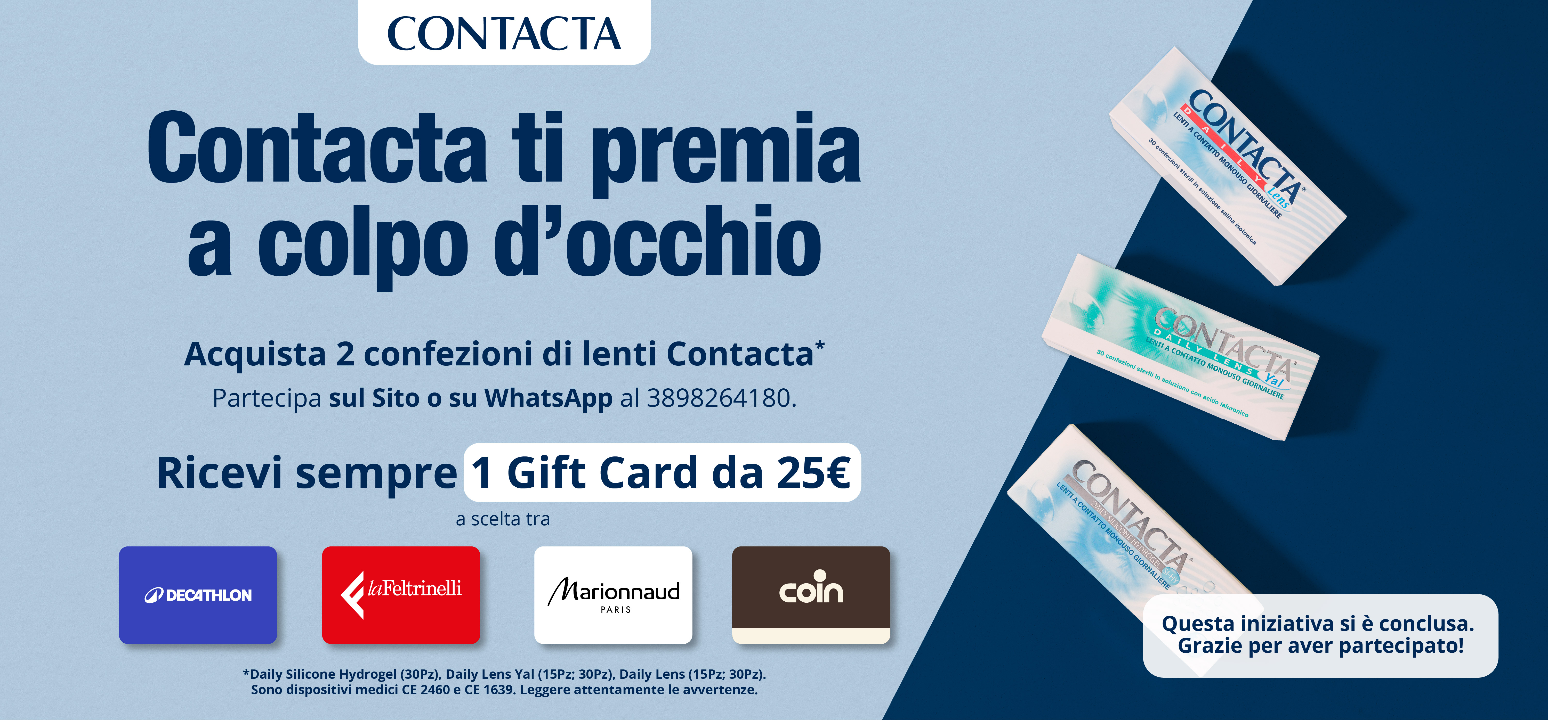 Contacta ti premia a colpo d’occhio. Acquista 2 confezioni di lenti Contacta tra quelle in promozione, partecipa sul Sito o su WhatsApp al 3898264180, ricevi sempre 1 Gift Card da 25€. Questa promozione si è conclusa. Grazie per aver partecipato