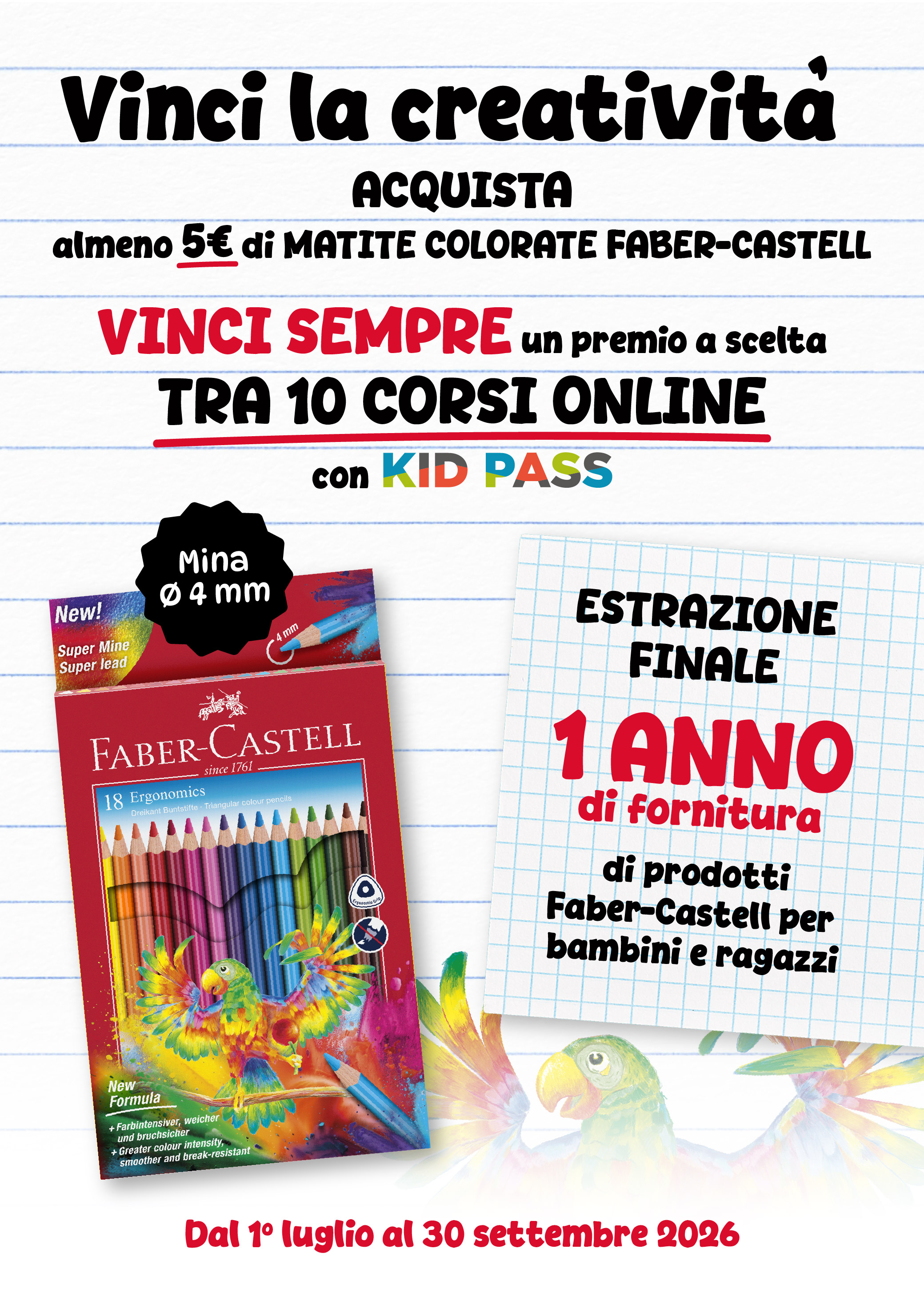 Acquista almeno 5 euro di matite colorate Faber-Castell. Vinci sempre un premio a scelta tra 10 corsi online con Kid Pass. Dal 1 Luglio al 30 Settembre 2026. Estrazione finale: 1 anno di fornitura di prodotti Fabre-Castell per bambini e ragazzi.