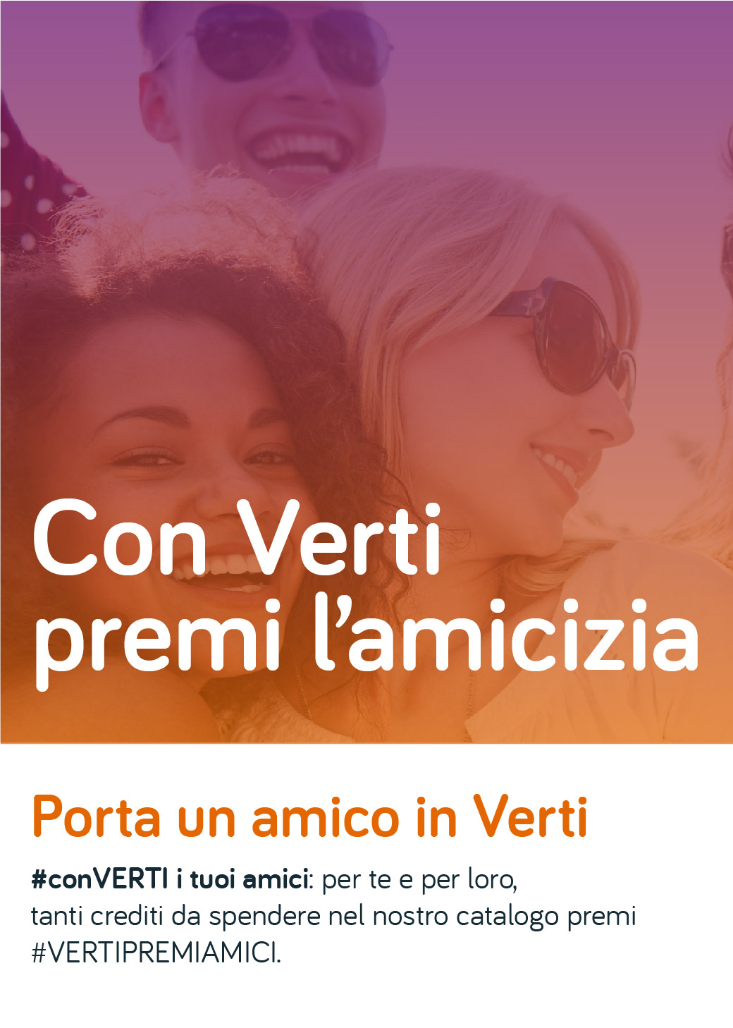 Con Verti premi l'amicizia
Porta un amico in Verti
#conVERTI i tuoi amici: per e per loro, tanti crediti da spendere nel nostro catalogo premi.