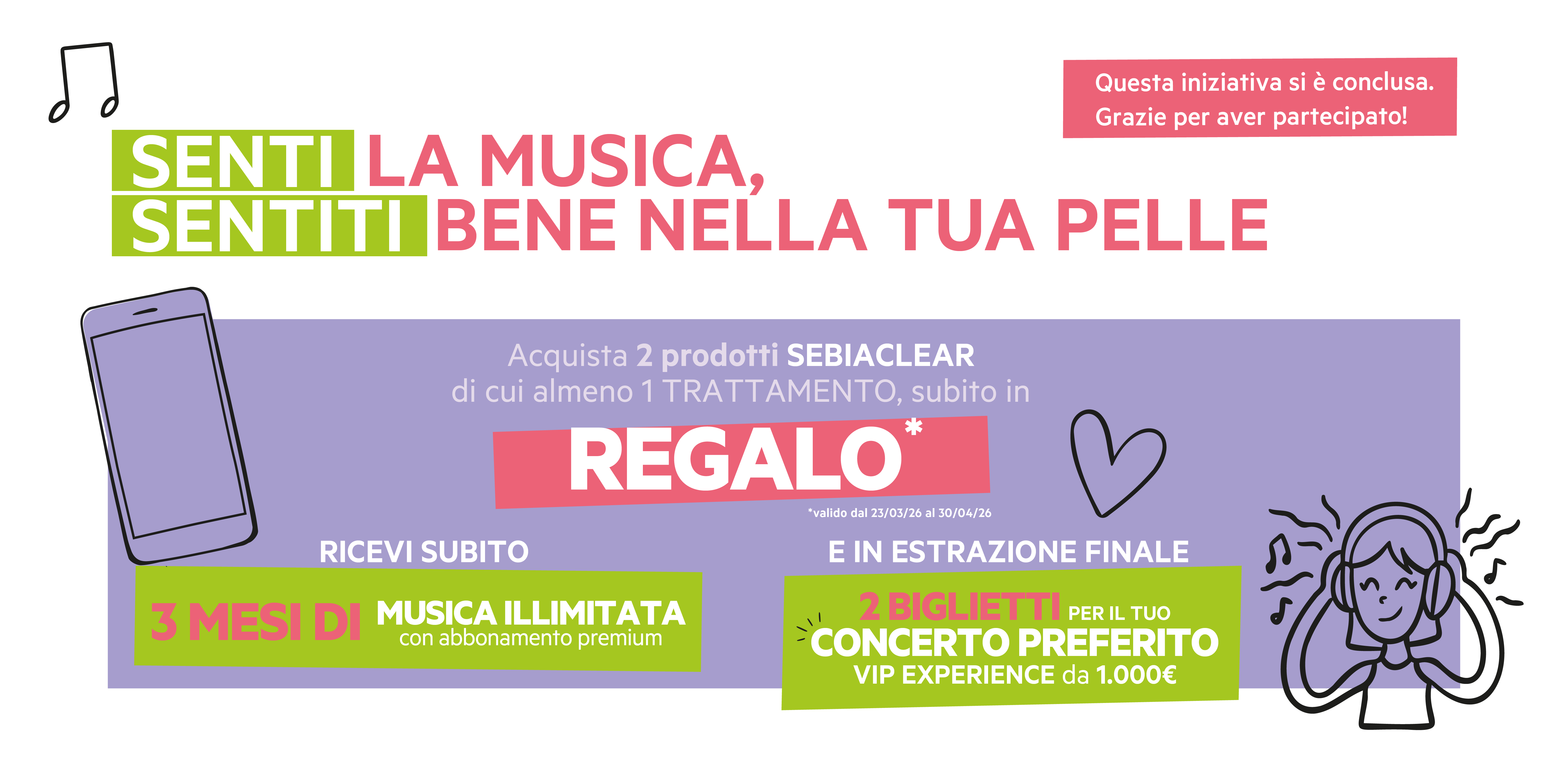 Senti la musica, sentiti bene nella tua pelle. Acquista 2 prodotti Sebiaclear di cui almeno 1 Trattamento dal 23/03 al 30/04. In regalo 3 mesi di musica illimitata con abbonamento Premium e in estrazione finale 1 Voucher da 1000 euro