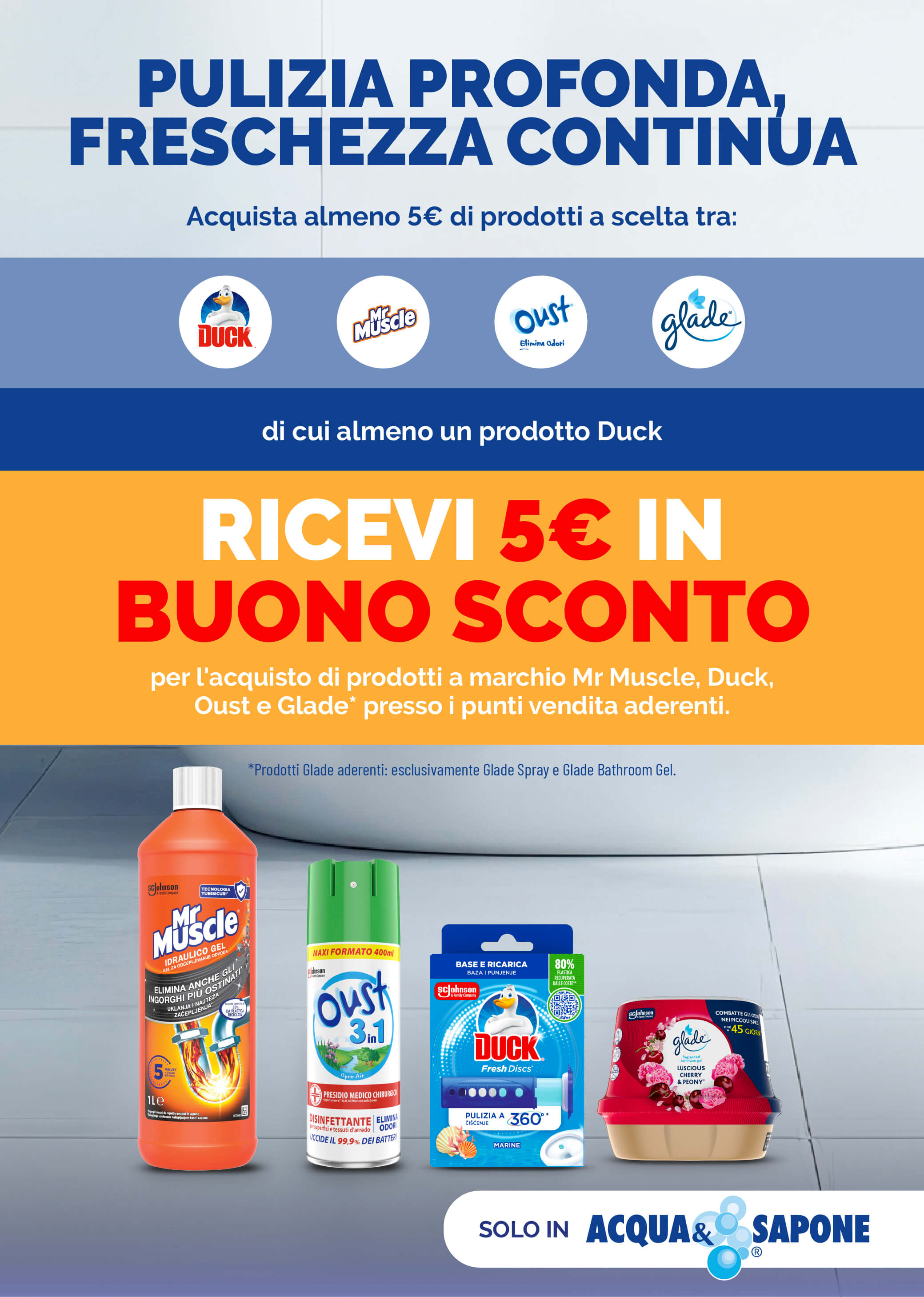 SC Johnson: ‘Pulizia profonda, freschezza continua’. Acquista almeno 5 € di prodotti Mr Muscle, Duck, Oust o Glade (di cui uno Duck) ricevi un buono sconto da 5€. Promozione valida solo da Acqua & Sapone.